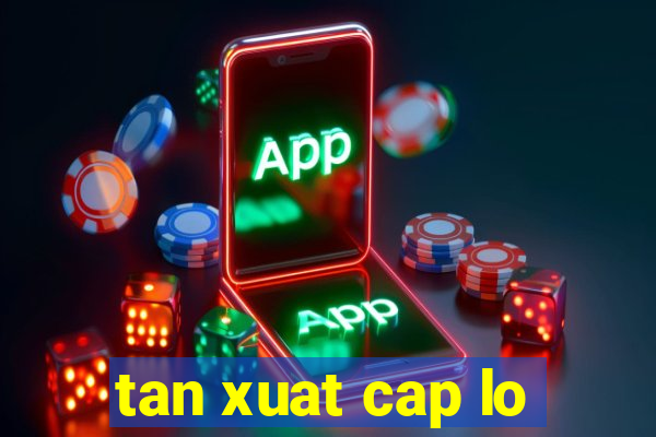 tan xuat cap lo