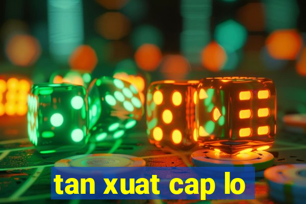 tan xuat cap lo