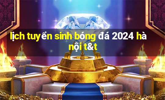 lịch tuyển sinh bóng đá 2024 hà nội t&t