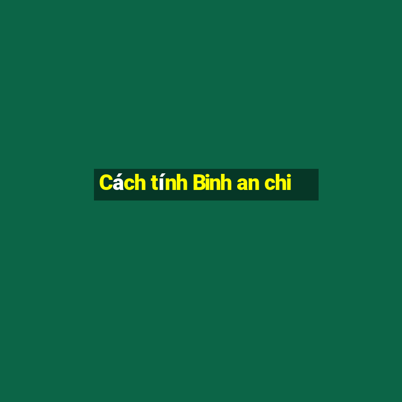 Cách tính Binh an chi