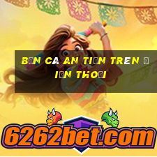 bắn cá an tiền trên điện thoại