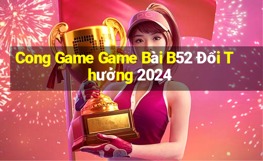 Cong Game Game Bài B52 Đổi Thưởng 2024