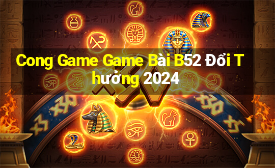 Cong Game Game Bài B52 Đổi Thưởng 2024