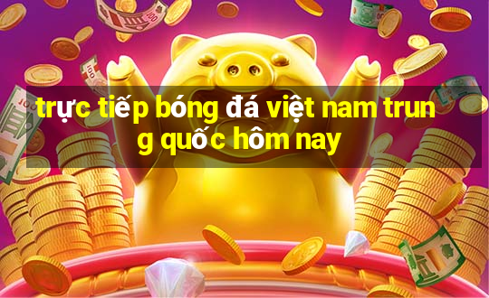 trực tiếp bóng đá việt nam trung quốc hôm nay