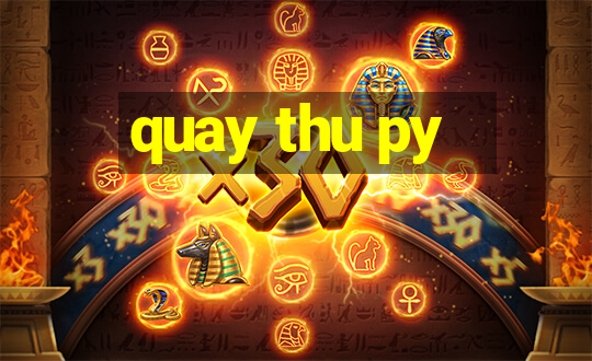 quay thu py