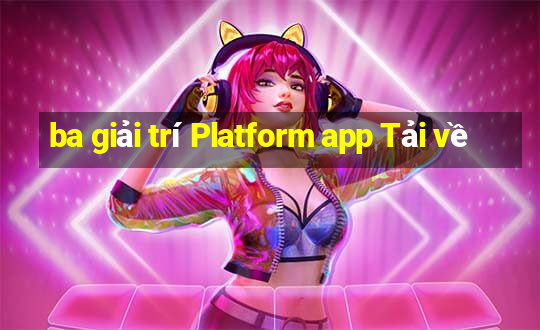 ba giải trí Platform app Tải về