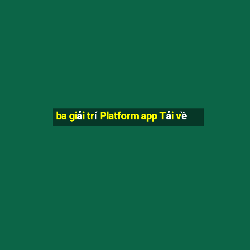 ba giải trí Platform app Tải về