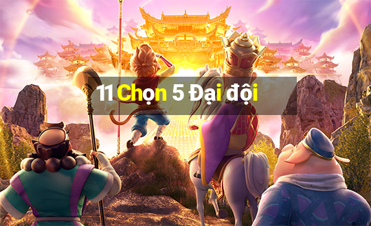 11 Chọn 5 Đại đội