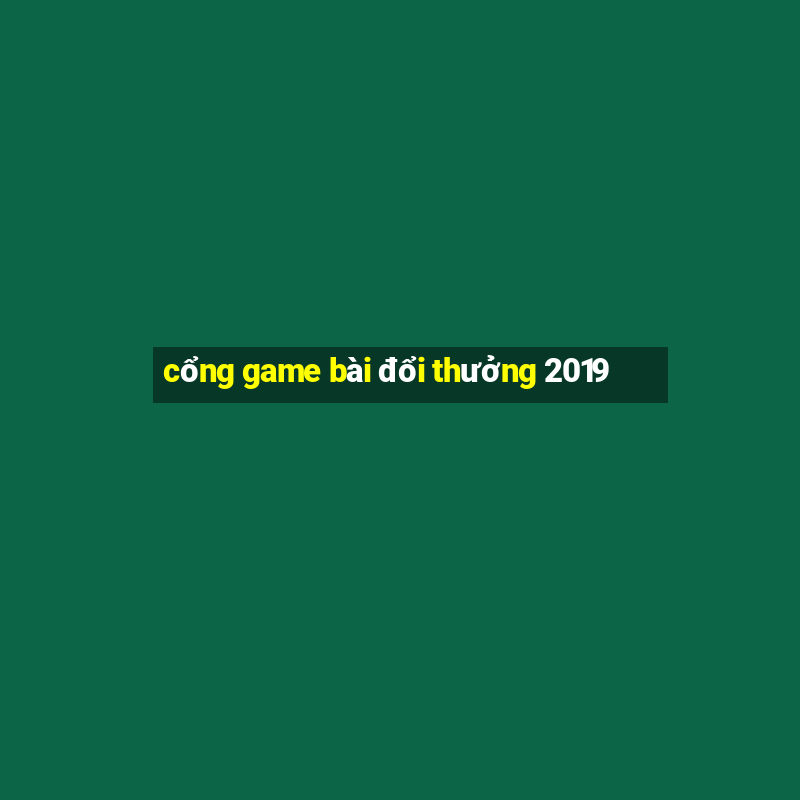 cổng game bài đổi thưởng 2019