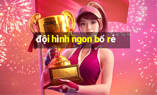 đội hình ngon bổ rẻ