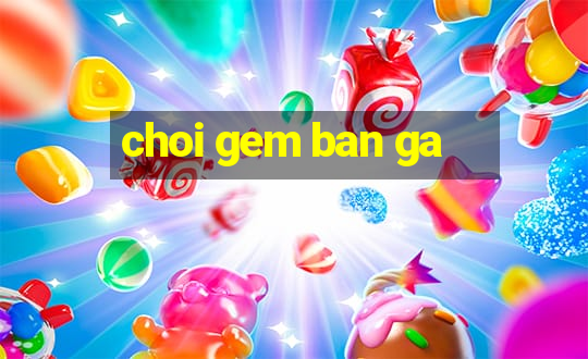 choi gem ban ga