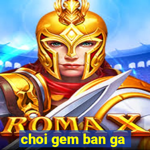 choi gem ban ga