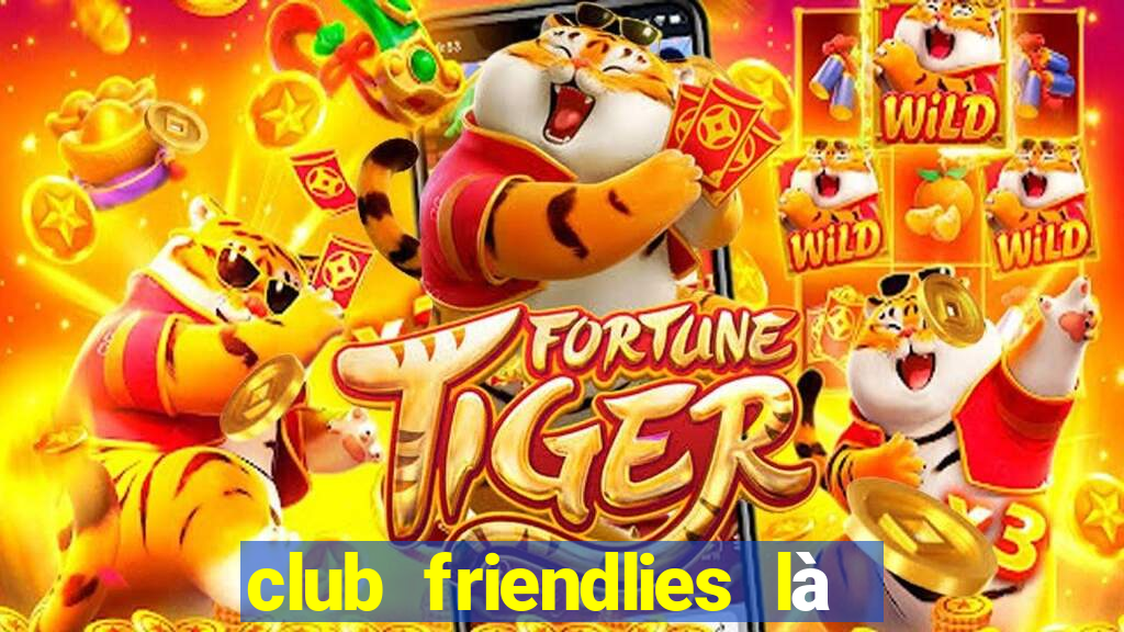 club friendlies là giải gì