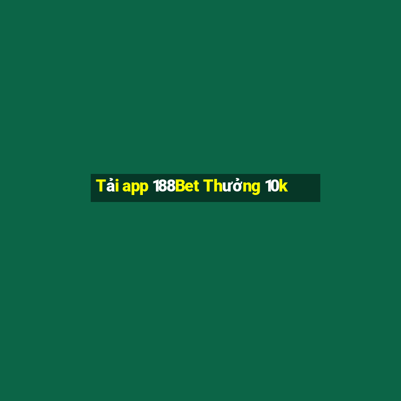 Tải app 188Bet Thưởng 10k