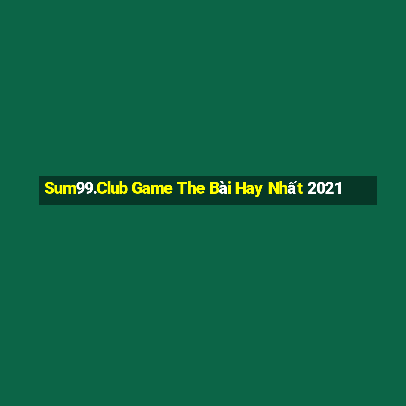 Sum99.Club Game The Bài Hay Nhất 2021