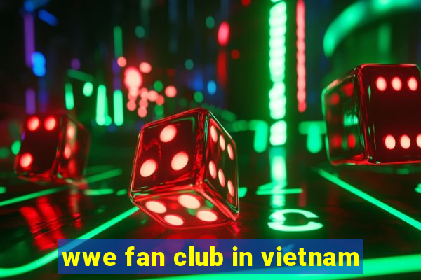 wwe fan club in vietnam