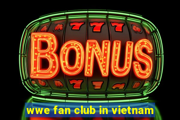 wwe fan club in vietnam