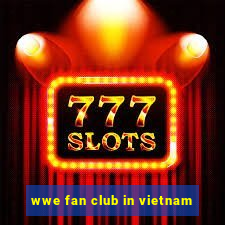 wwe fan club in vietnam