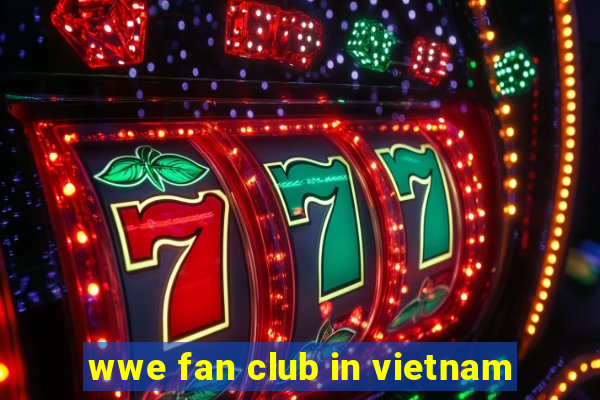 wwe fan club in vietnam