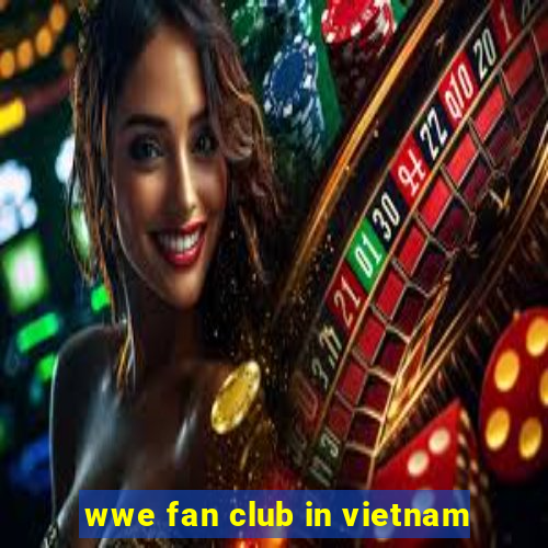 wwe fan club in vietnam