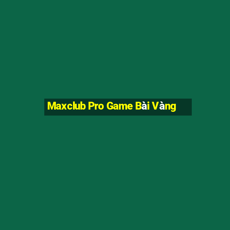 Maxclub Pro Game Bài Vàng