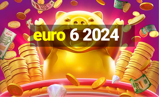 euro 6 2024