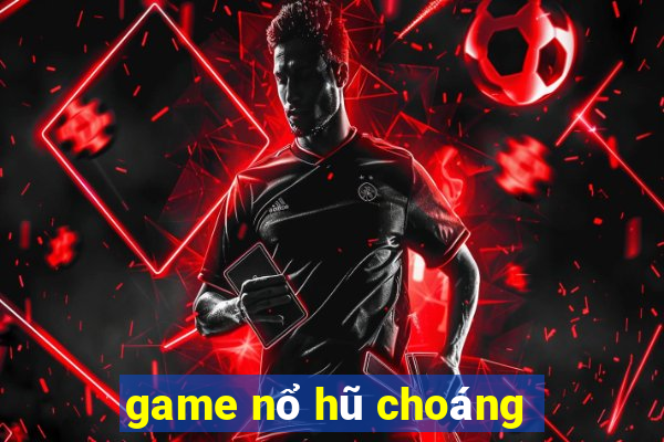 game nổ hũ choáng