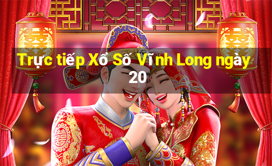 Trực tiếp Xổ Số Vĩnh Long ngày 20