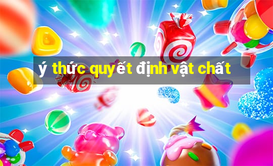 ý thức quyết định vật chất