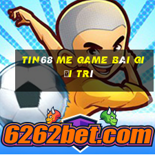 Tin68 Me Game Bài Giải Trí