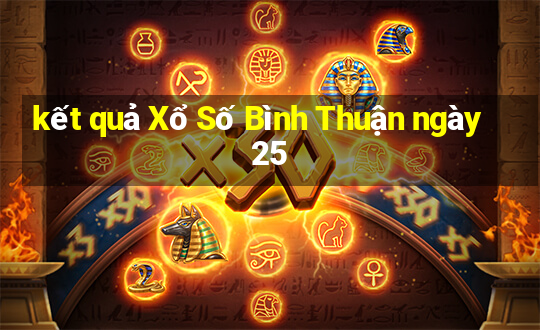 kết quả Xổ Số Bình Thuận ngày 25