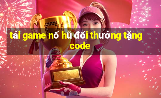 tải game nổ hũ đổi thưởng tặng code