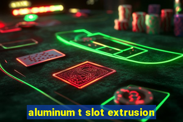 aluminum t slot extrusion