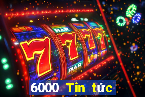 6000 Tin tức đầy đủ