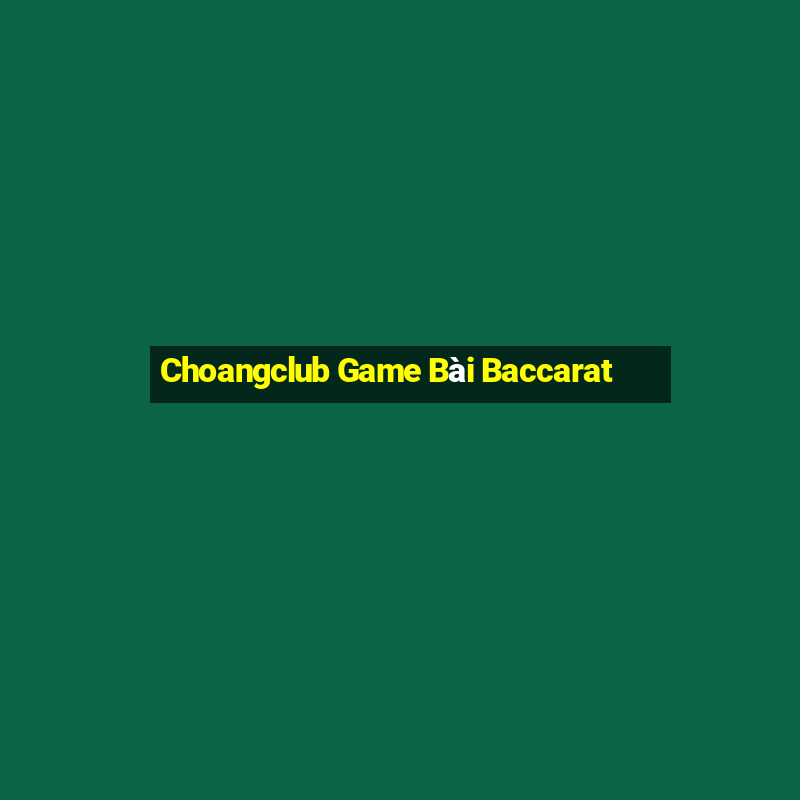 Choangclub Game Bài Baccarat