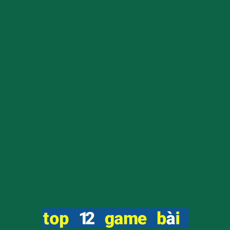 top 12 game bài đổi thưởng bgdc