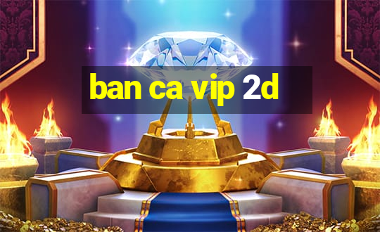 ban ca vip 2d