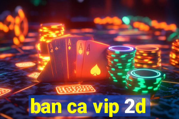 ban ca vip 2d