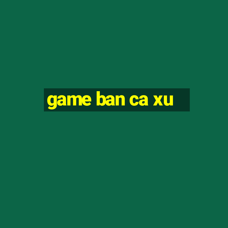 game ban ca xu