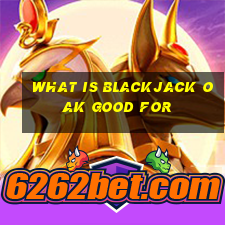 what is blackjack oak good for