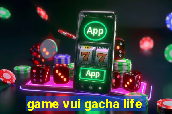 game vui gacha life