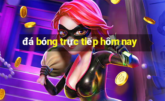 đá bóng trực tiếp hôm nay