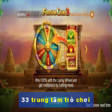 33 trung tâm trò chơi