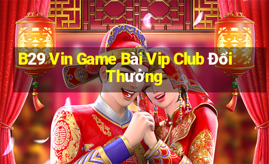 B29 Vin Game Bài Vip Club Đổi Thưởng