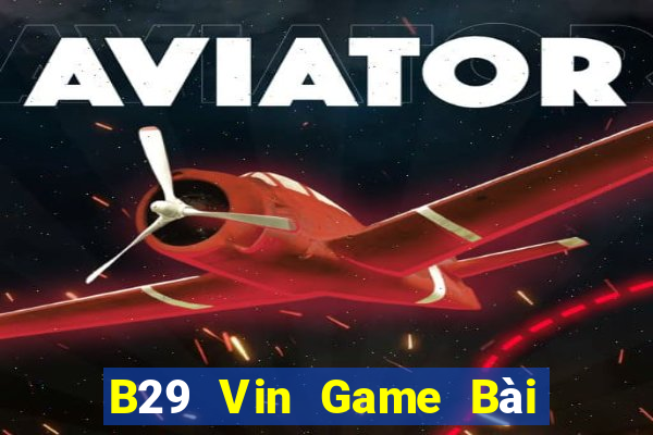 B29 Vin Game Bài Vip Club Đổi Thưởng