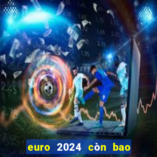 euro 2024 còn bao nhiêu ngày