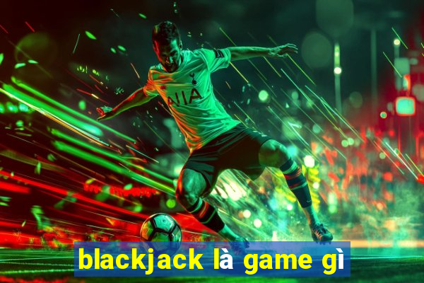 blackjack là game gì