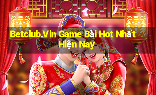 Betclub.Vin Game Bài Hot Nhất Hiện Nay