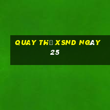 Quay thử XSND ngày 25