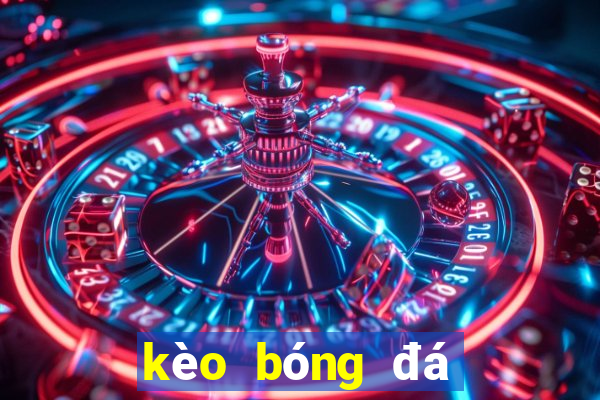 kèo bóng đá hôm nay anh